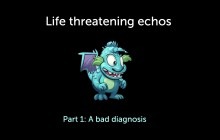 Life threatening echos; Part 1: A bad diagnosis. With monster in the middle.
